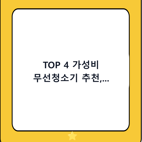 TOP 4 가성비 무선청소기 추천, 2024년 구매 전 필수 체크리스트