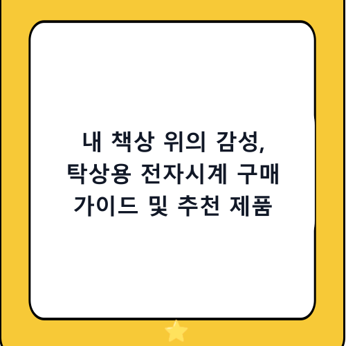 내 책상 위의 감성, 탁상용 전자시계 구매 가이드 및 추천 제품