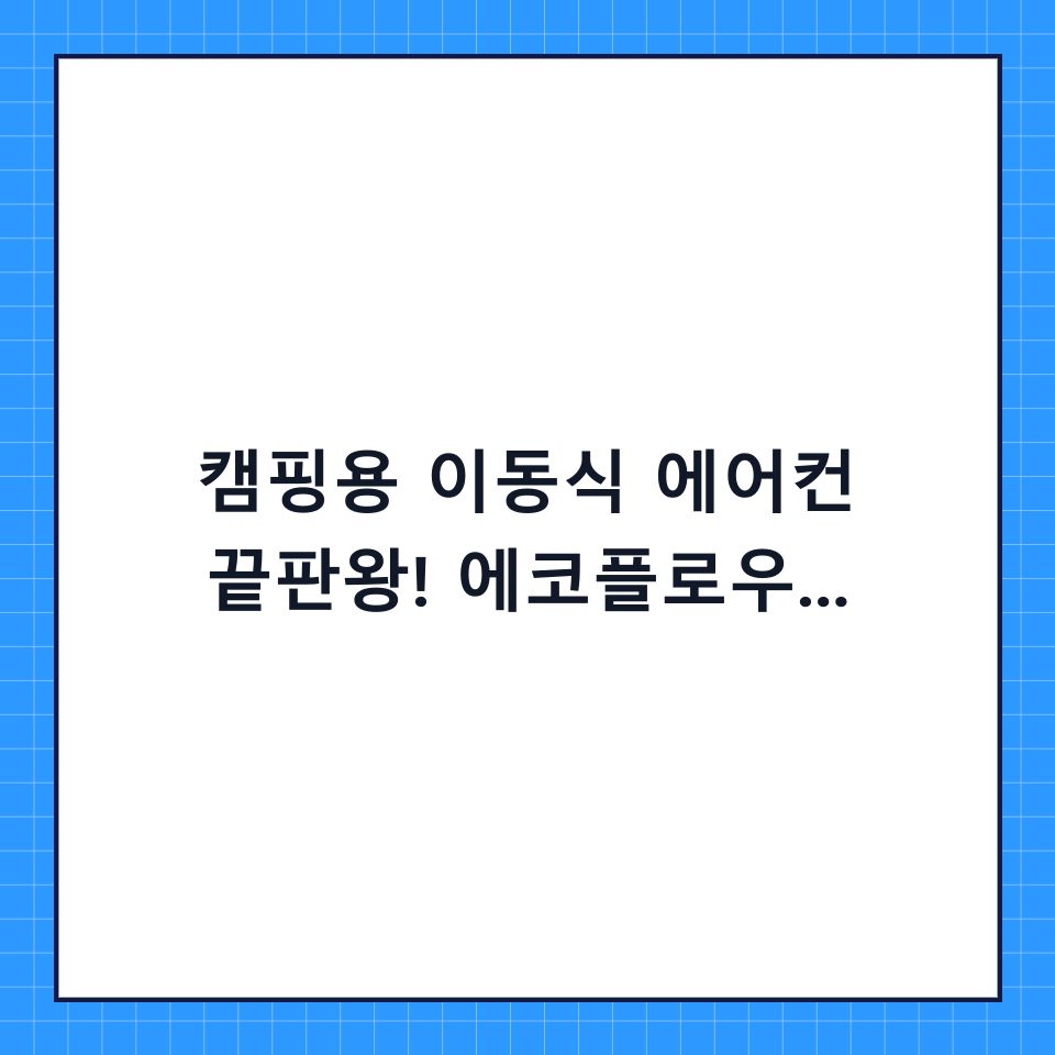 캠핑용 이동식 에어컨 끝판왕! 에코플로우 웨이브2 추천 및 실사용 가이드