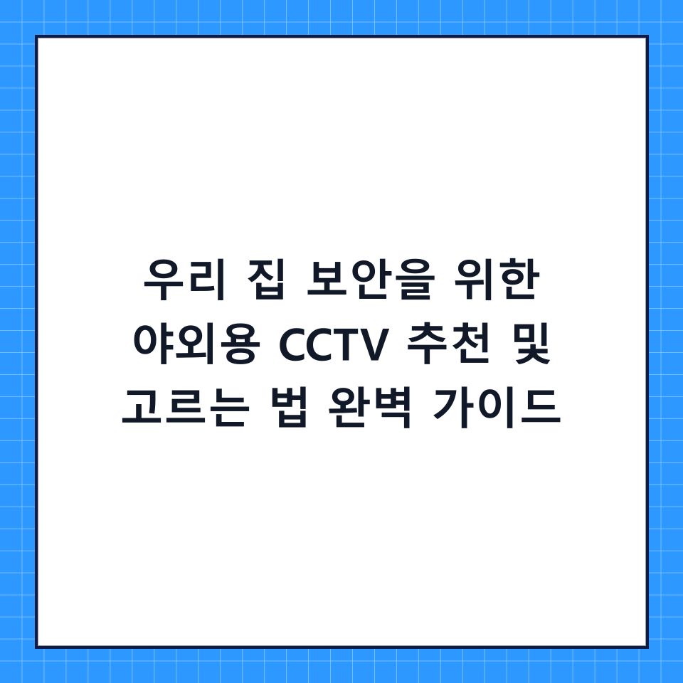 우리 집 보안을 위한 야외용 CCTV 추천 및 고르는 법 완벽 가이드