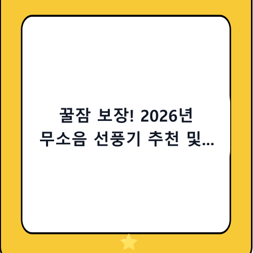 꿀잠 보장! 2026년 무소음 선풍기 추천 및 구매 가이드: 나에게 딱 맞는 제품 고르는 법